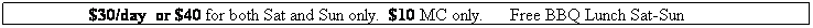 Text Box: $30/day  or $40 for both Sat and Sun only.  $10 MC only.      Free BBQ Lunch Sat-Sun
 
 
